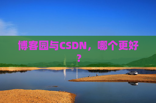 博客园与CSDN，哪个更好？